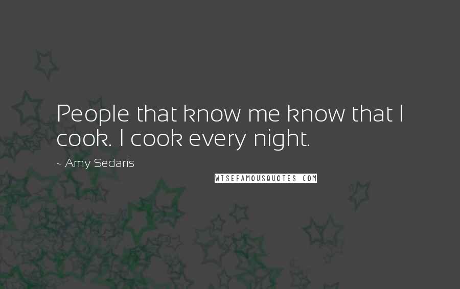 Amy Sedaris quotes: People that know me know that I cook. I cook every night.