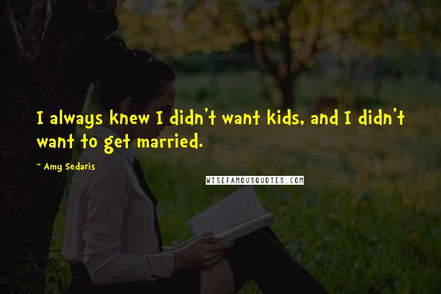 Amy Sedaris quotes: I always knew I didn't want kids, and I didn't want to get married.