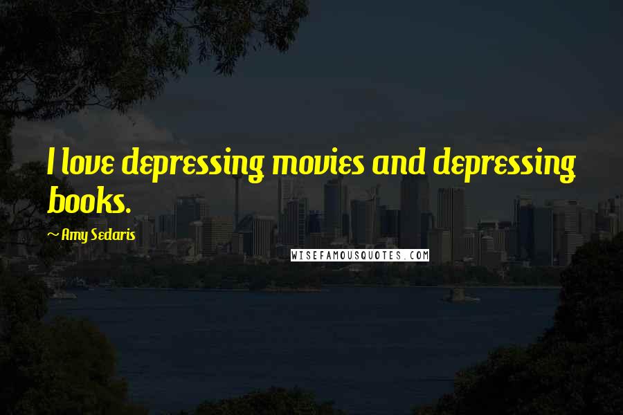 Amy Sedaris quotes: I love depressing movies and depressing books.