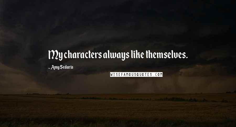 Amy Sedaris quotes: My characters always like themselves.