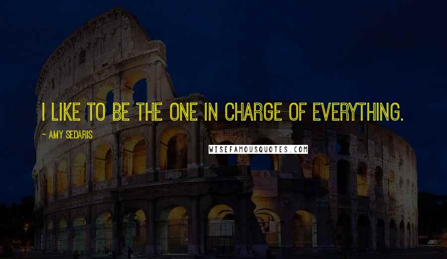 Amy Sedaris quotes: I like to be the one in charge of everything.