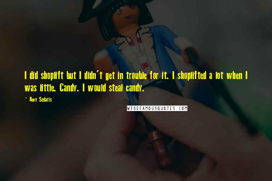 Amy Sedaris quotes: I did shoplift but I didn't get in trouble for it. I shoplifted a lot when I was little. Candy. I would steal candy. Amy Sedaris quotes: I did shoplift but I didn't get in trouble for it. I shoplifted a lot when I was little. Candy. I would steal candy.
