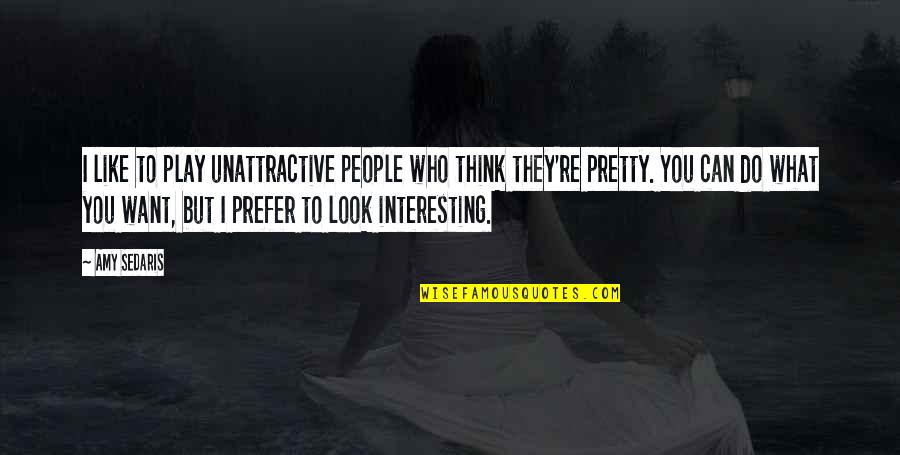 Amy Sedaris Quotes By Amy Sedaris: I like to play unattractive people who think