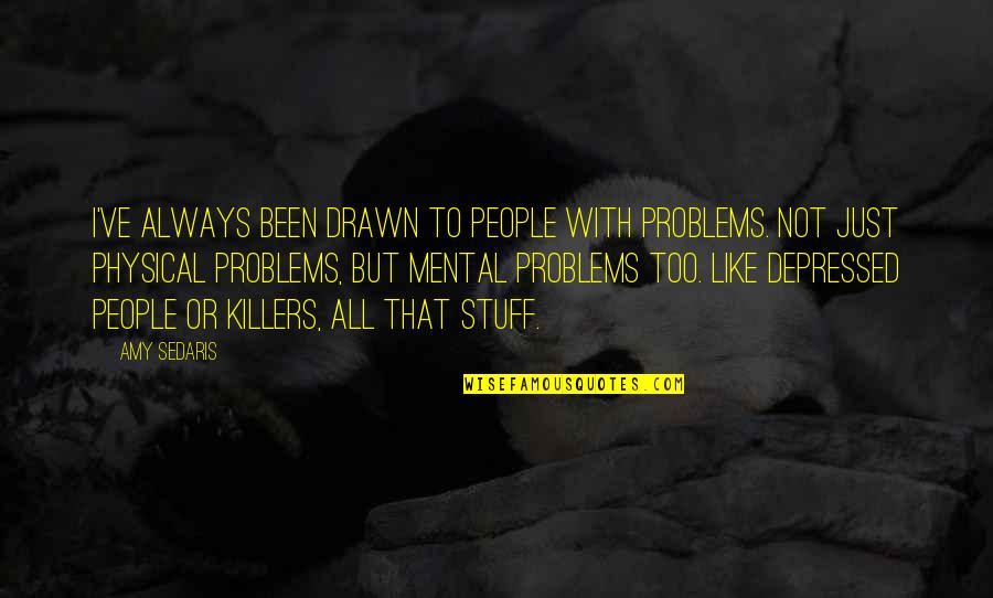 Amy Sedaris Quotes By Amy Sedaris: I've always been drawn to people with problems.
