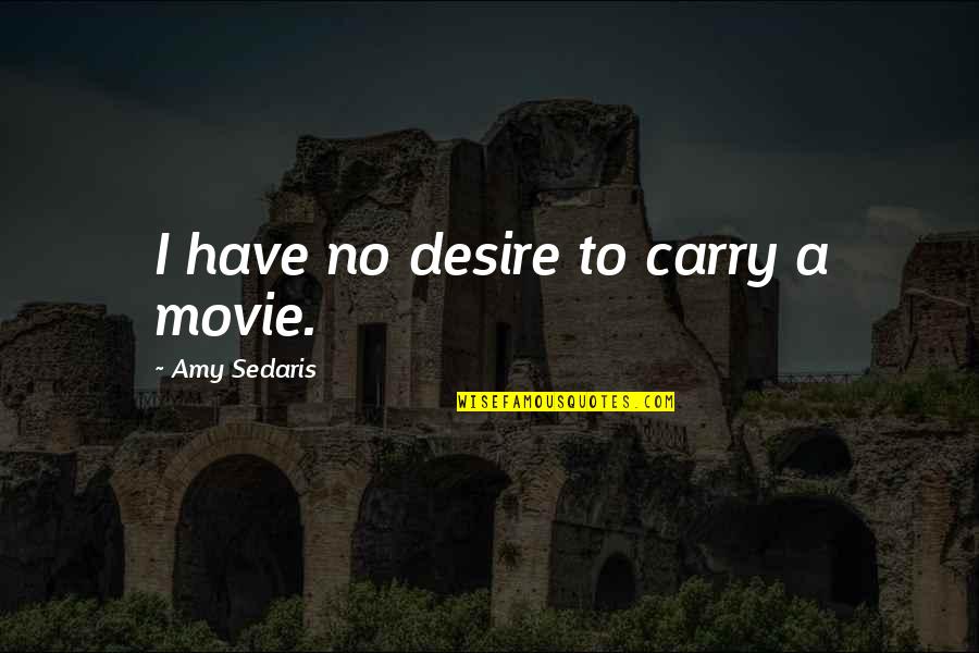 Amy Sedaris Quotes By Amy Sedaris: I have no desire to carry a movie.