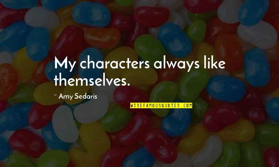 Amy Sedaris Quotes By Amy Sedaris: My characters always like themselves.