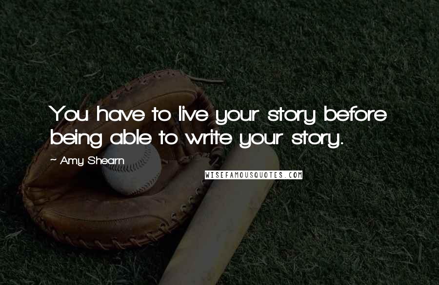 Amy Shearn quotes: You have to live your story before being able to write your story.