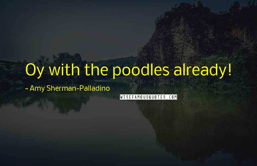 Amy Sherman-Palladino quotes: Oy with the poodles already!