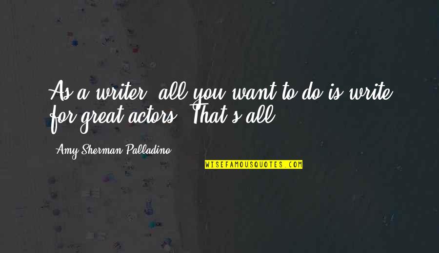 Amy Sherman Palladino Quotes By Amy Sherman-Palladino: As a writer, all you want to do