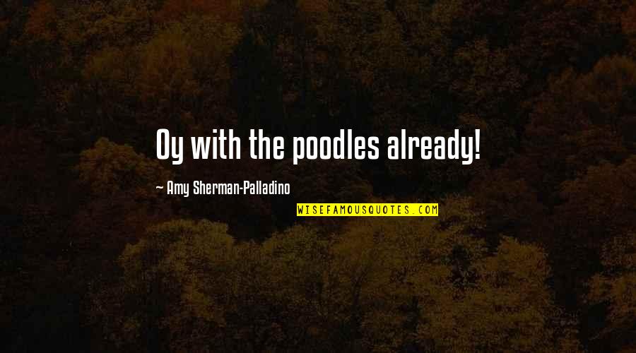 Amy Sherman Palladino Quotes By Amy Sherman-Palladino: Oy with the poodles already!