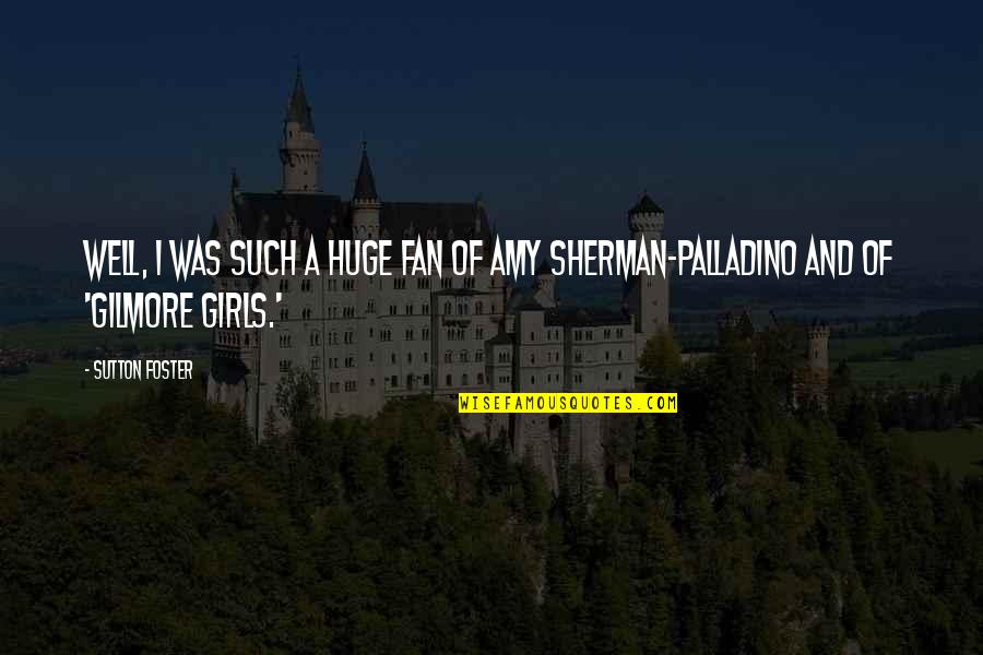 Amy Sherman Palladino Quotes By Sutton Foster: Well, I was such a huge fan of