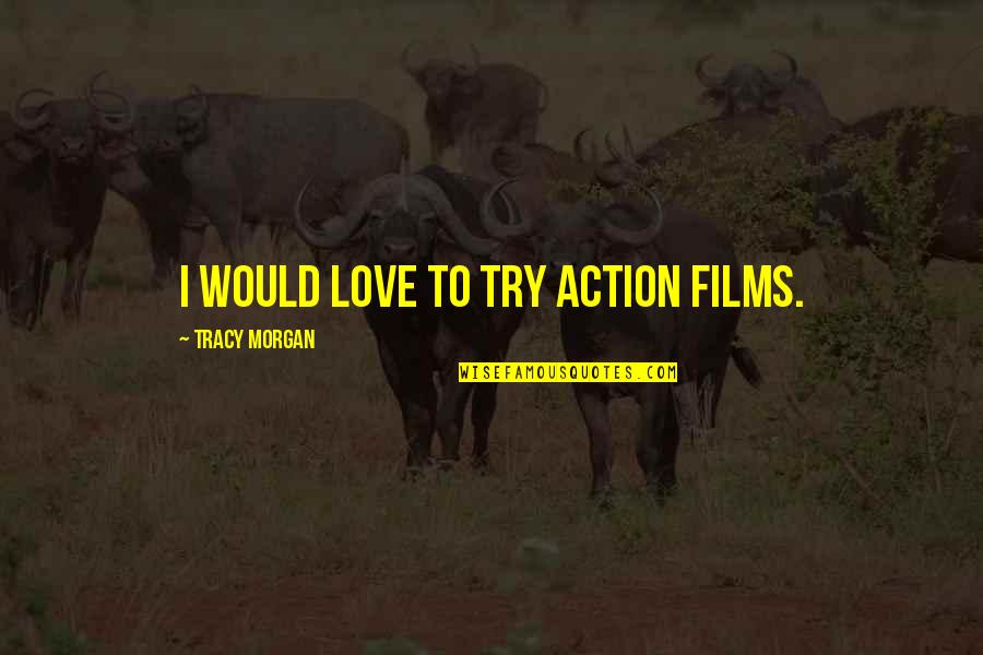 Amy Sillman Quotes By Tracy Morgan: I would love to try action films.