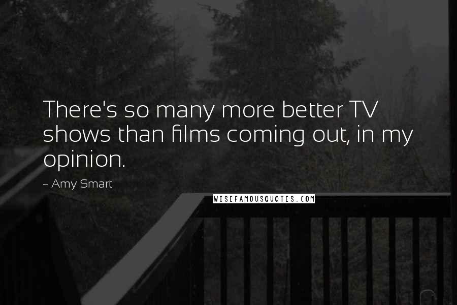 Amy Smart quotes: There's so many more better TV shows than films coming out, in my opinion.