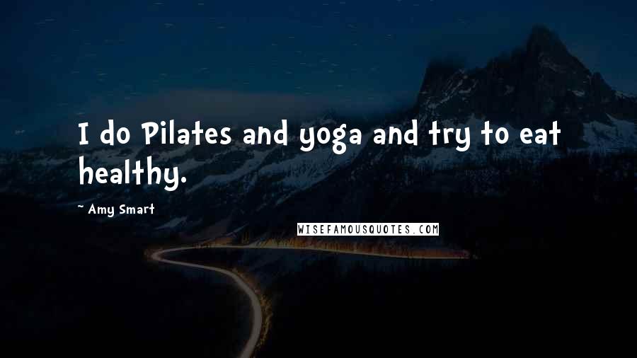Amy Smart quotes: I do Pilates and yoga and try to eat healthy.