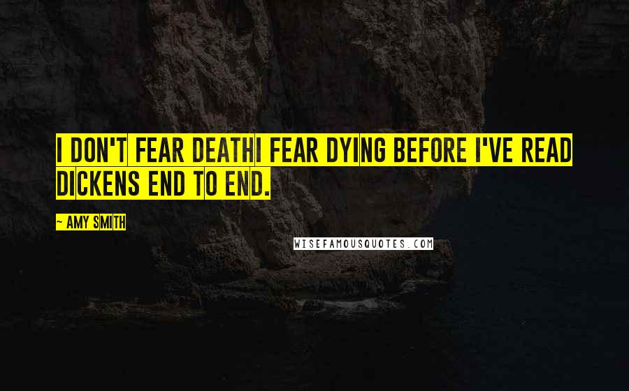 Amy Smith quotes: I don't fear deathI fear dying before I've read Dickens end to end.