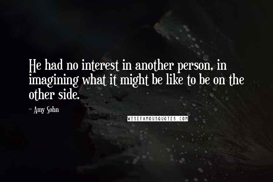 Amy Sohn quotes: He had no interest in another person, in imagining what it might be like to be on the other side.