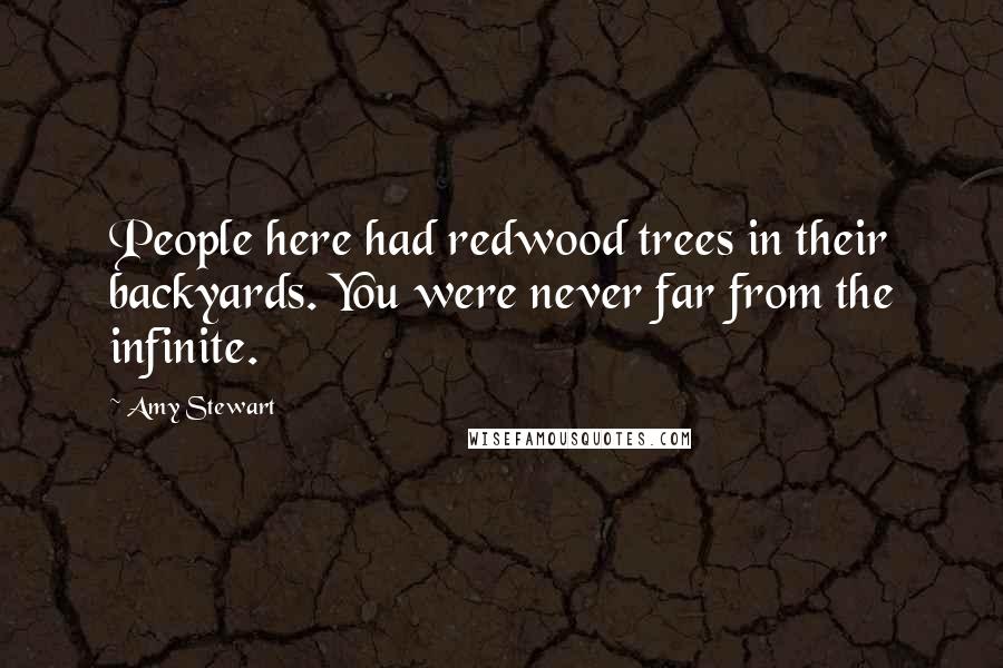 Amy Stewart quotes: People here had redwood trees in their backyards. You were never far from the infinite.
