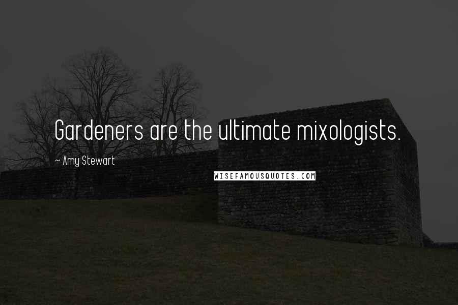 Amy Stewart quotes: Gardeners are the ultimate mixologists.