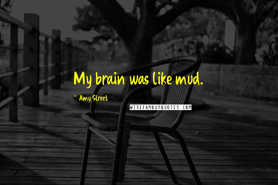 Amy Street quotes: My brain was like mud.