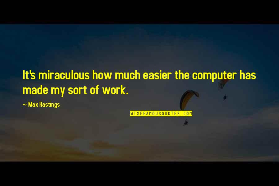 Amy Sullivan Quotes By Max Hastings: It's miraculous how much easier the computer has