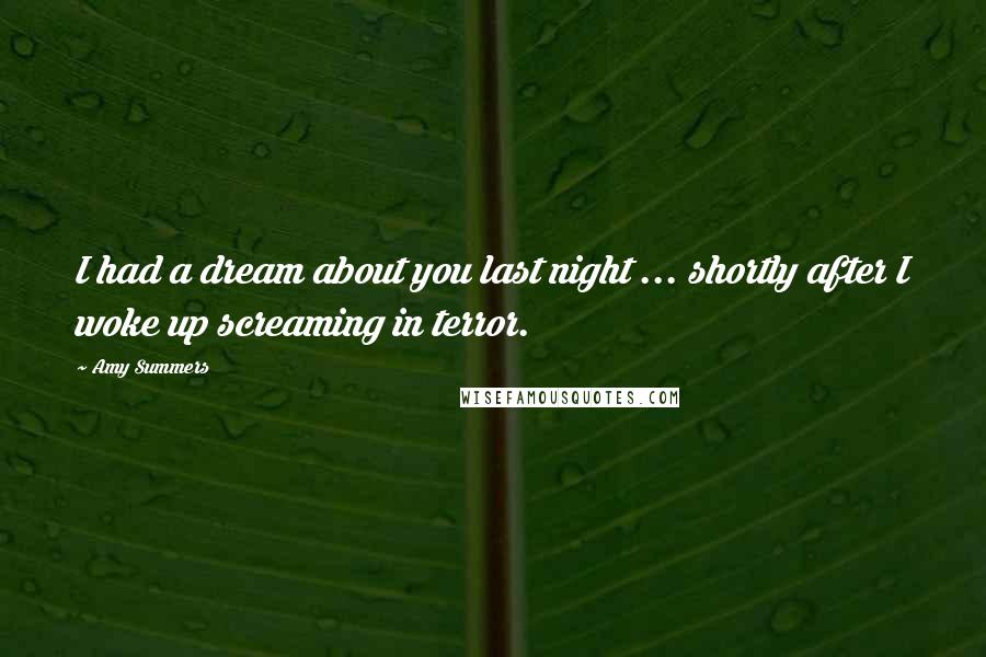 Amy Summers quotes: I had a dream about you last night ... shortly after I woke up screaming in terror.