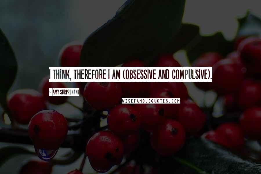 Amy Surprenant quotes: I think, therefore I am (obsessive and compulsive).