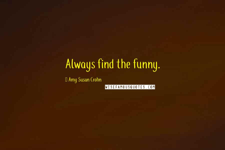 Amy Susan Crohn quotes: Always find the funny.