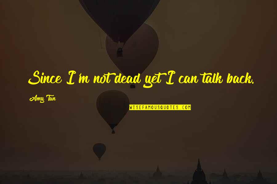 Amy Tan Fate Quotes By Amy Tan: Since I'm not dead yet I can talk
