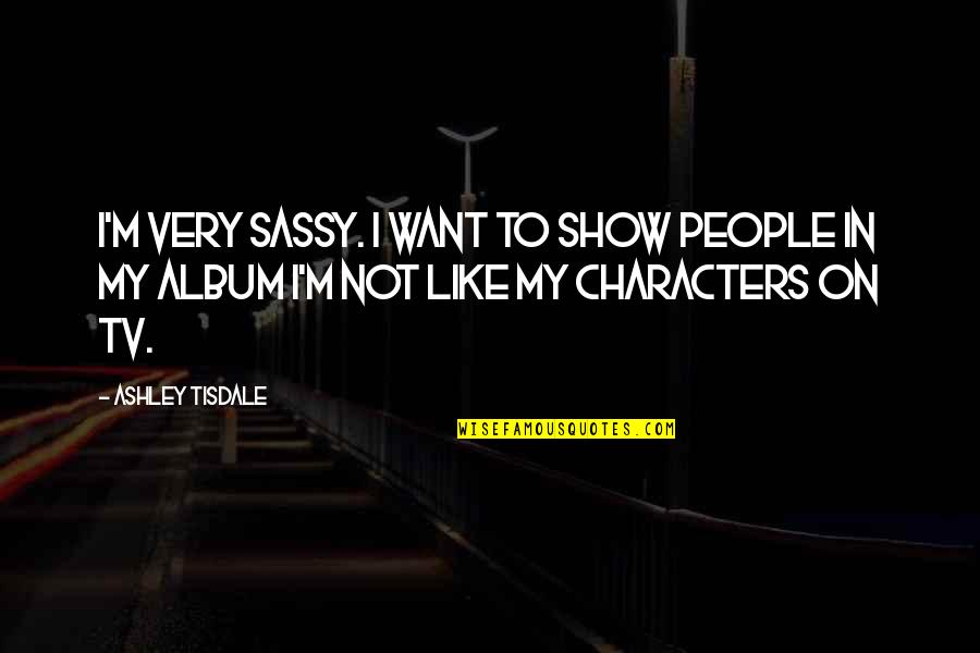 Amy Tan Opposite Of Fate Quotes By Ashley Tisdale: I'm very sassy. I want to show people