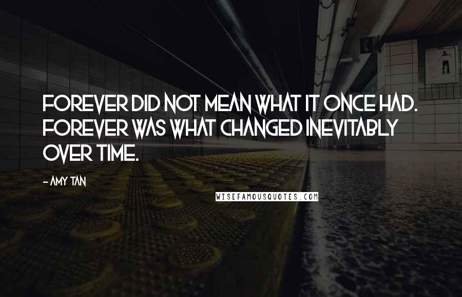 Amy Tan quotes: Forever did not mean what it once had. Forever was what changed inevitably over time.