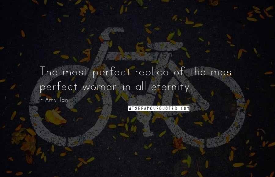 Amy Tan quotes: The most perfect replica of the most perfect woman in all eternity. Amy Tan quotes: The most perfect replica of the most perfect woman in all eternity.