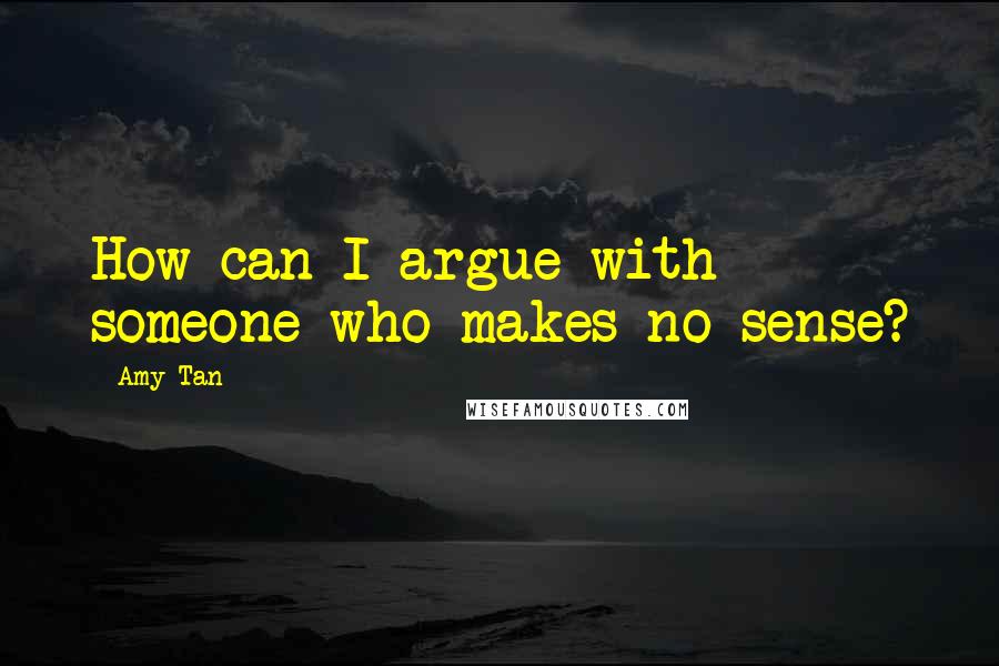 Amy Tan quotes: How can I argue with someone who makes no sense? Amy Tan quotes: How can I argue with someone who makes no sense?