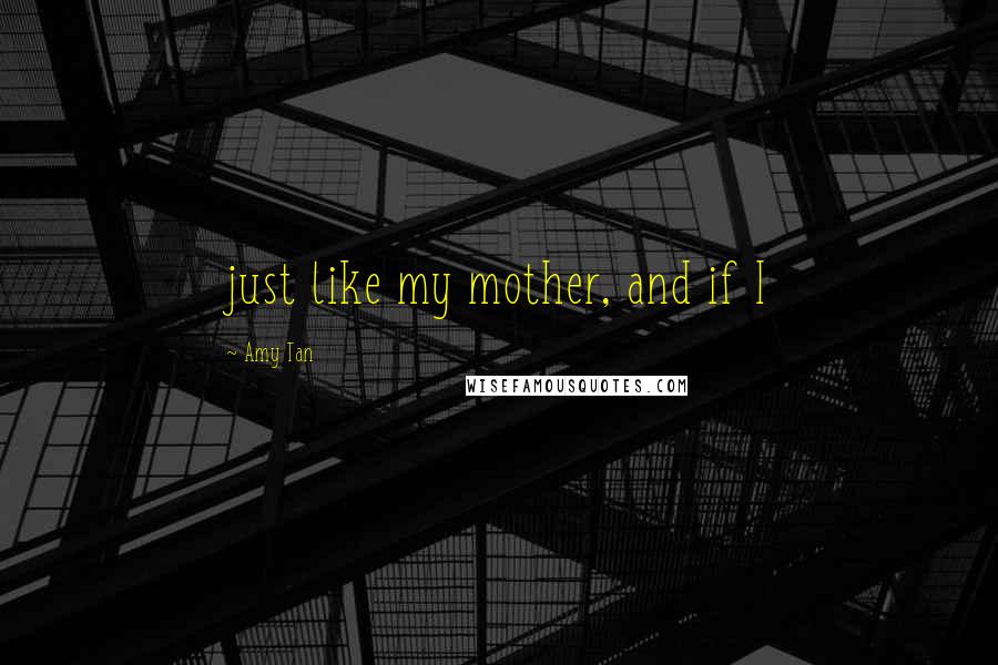 Amy Tan quotes: just like my mother, and if I Amy Tan quotes: just like my mother, and if I
