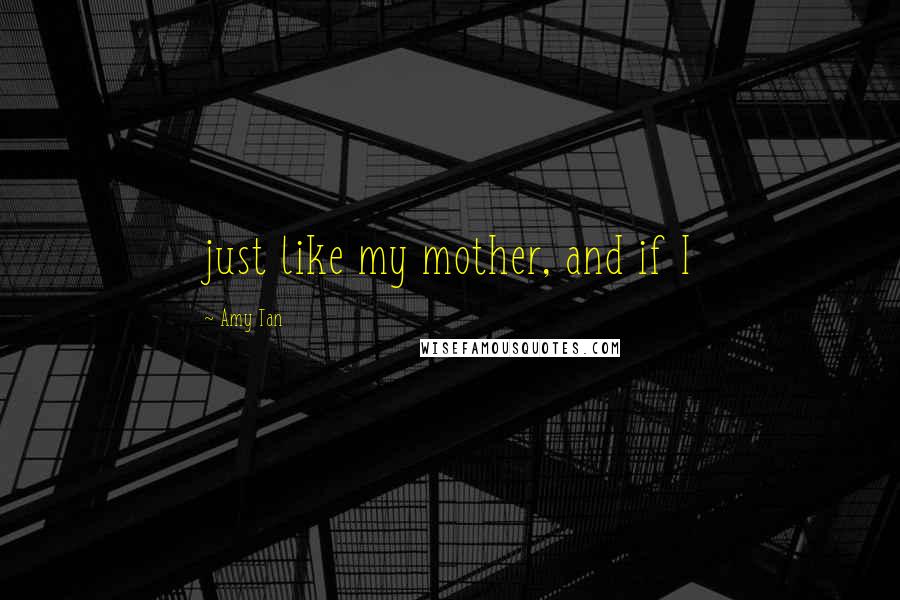 Amy Tan quotes: just like my mother, and if I