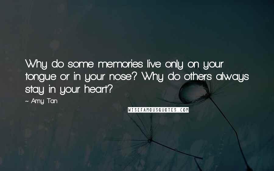 Amy Tan quotes: Why do some memories live only on your tongue or in your nose? Why do others always stay in your heart? Amy Tan quotes: Why do some memories live only on your tongue or in your nose? Why do others always stay in your heart?