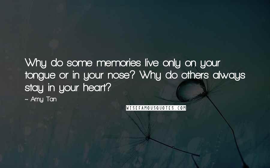 Amy Tan quotes: Why do some memories live only on your tongue or in your nose? Why do others always stay in your heart?