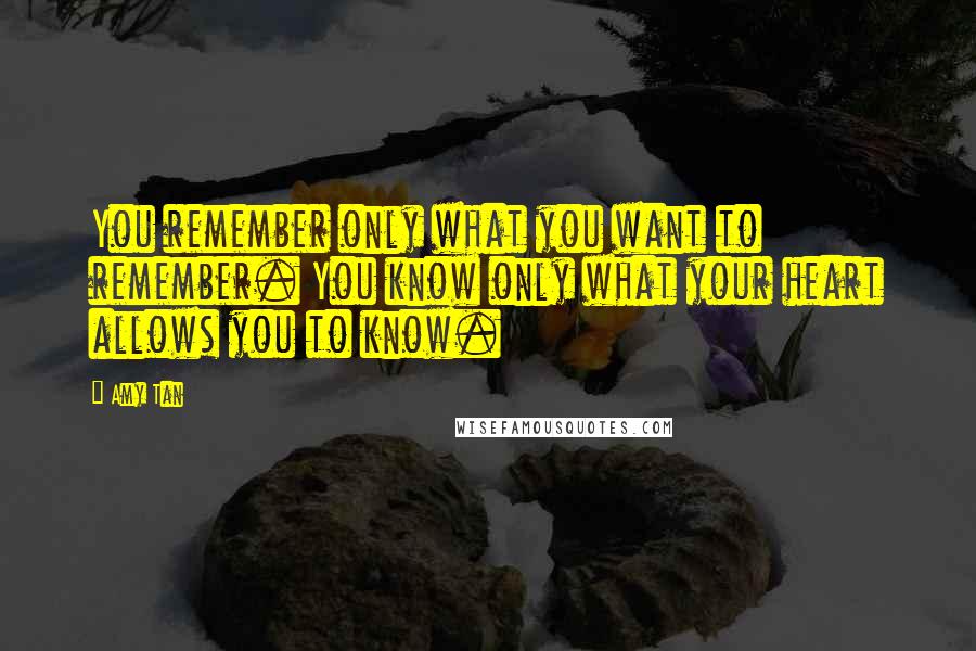 Amy Tan quotes: You remember only what you want to remember. You know only what your heart allows you to know. Amy Tan quotes: You remember only what you want to remember. You know only what your heart allows you to know.