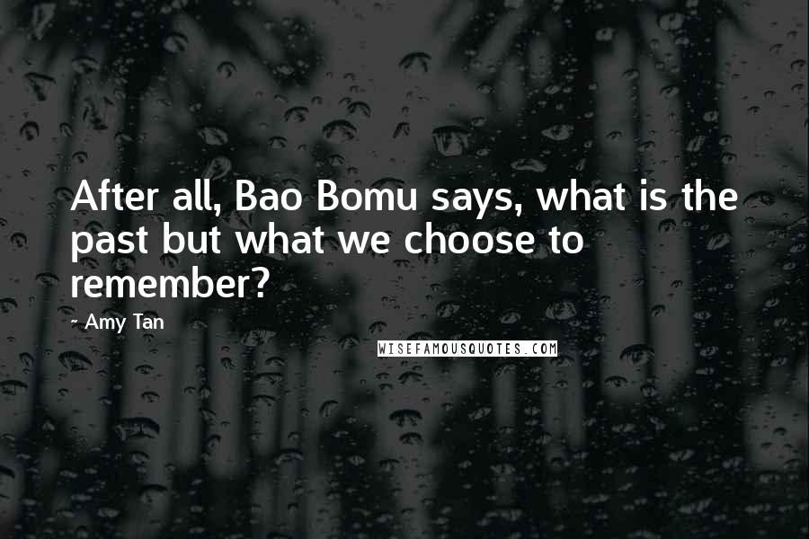 Amy Tan quotes: After all, Bao Bomu says, what is the past but what we choose to remember?