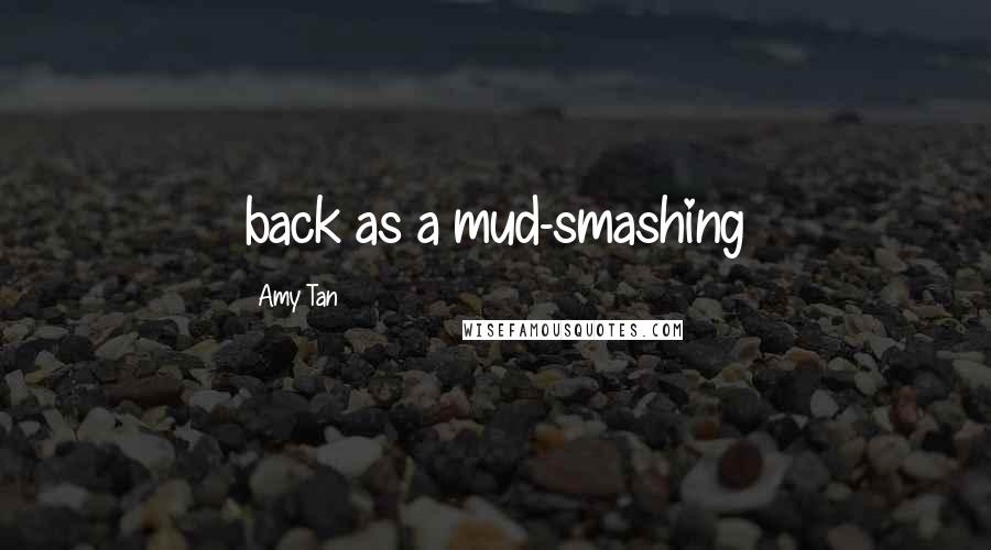 Amy Tan quotes: back as a mud-smashing