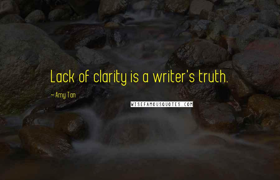 Amy Tan quotes: Lack of clarity is a writer's truth.