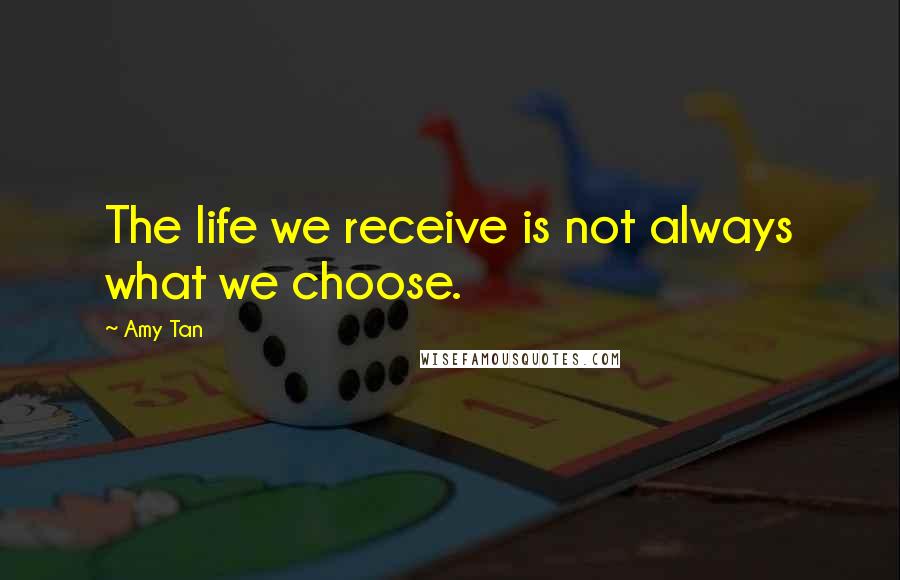 Amy Tan quotes: The life we receive is not always what we choose.