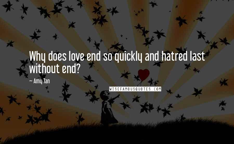 Amy Tan quotes: Why does love end so quickly and hatred last without end?