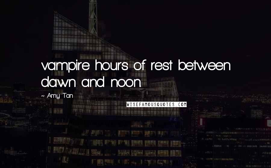 Amy Tan quotes: vampire hours of rest between dawn and noon.