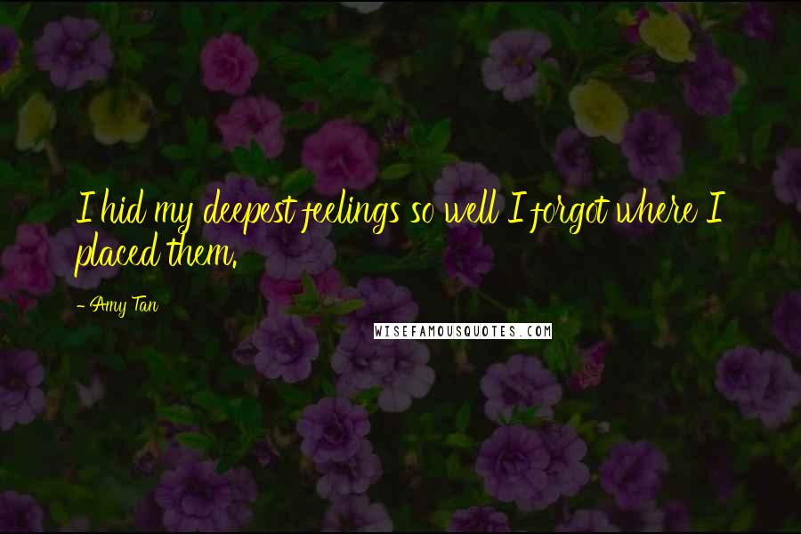 Amy Tan quotes: I hid my deepest feelings so well I forgot where I placed them.