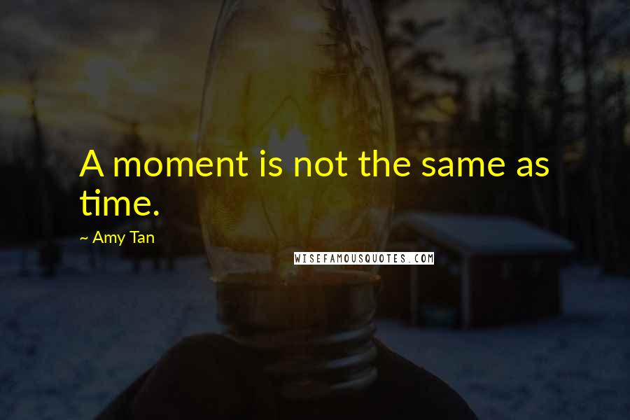 Amy Tan quotes: A moment is not the same as time. Amy Tan quotes: A moment is not the same as time.