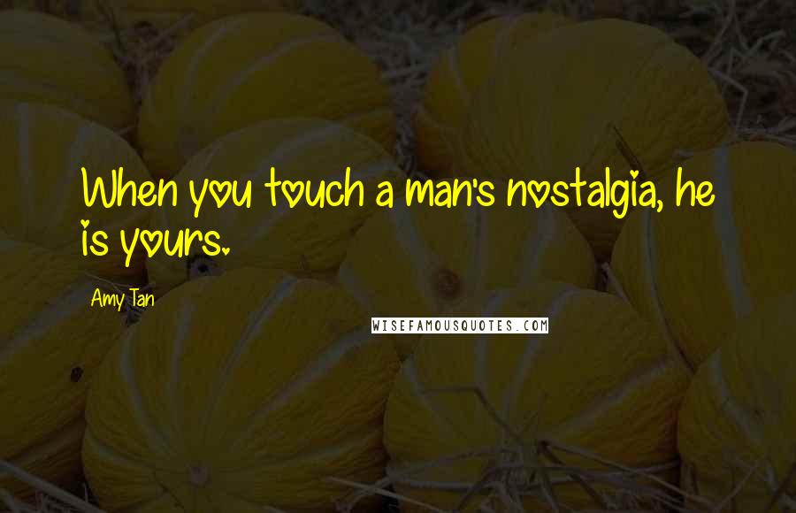 Amy Tan quotes: When you touch a man's nostalgia, he is yours. Amy Tan quotes: When you touch a man's nostalgia, he is yours.