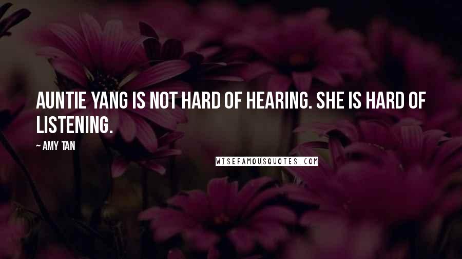 Amy Tan quotes: Auntie Yang is not hard of hearing. She is hard of listening. Amy Tan quotes: Auntie Yang is not hard of hearing. She is hard of listening.