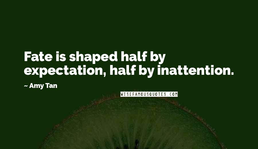 Amy Tan quotes: Fate is shaped half by expectation, half by inattention.