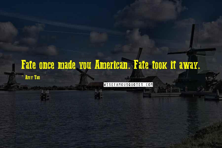 Amy Tan quotes: Fate once made you American. Fate took it away.