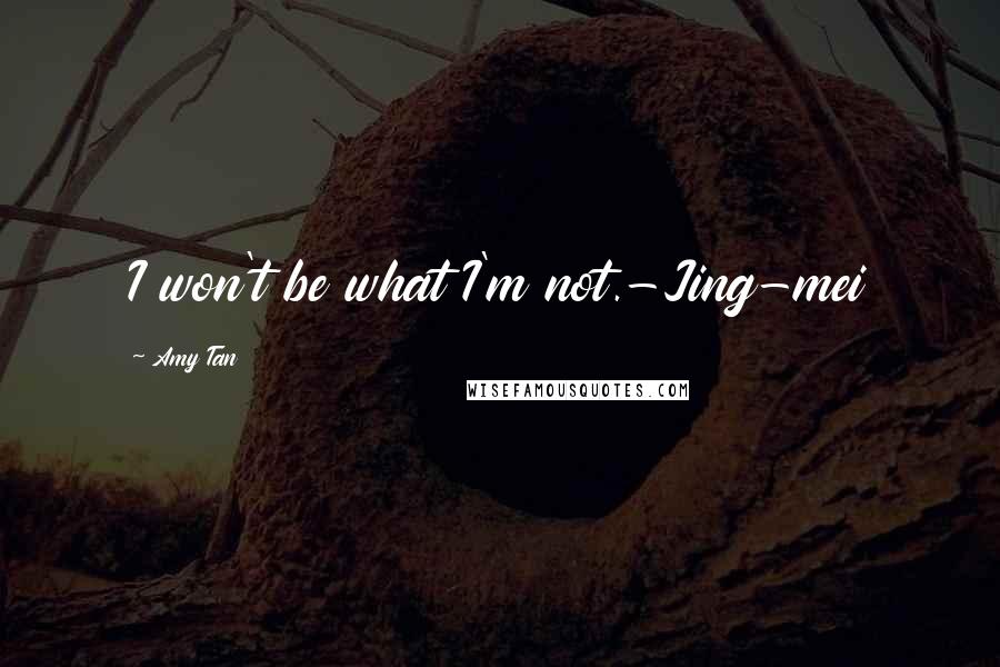 Amy Tan quotes: I won't be what I'm not.-Jing-mei